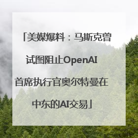 美媒爆料：马斯克曾试图阻止OpenAI首席执行官奥尔特曼在中东的AI交易