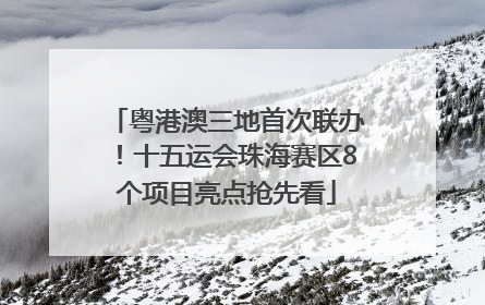 粤港澳三地首次联办！十五运会珠海赛区8个项目亮点抢先看