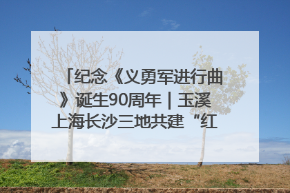 纪念《义勇军进行曲》诞生90周年｜玉溪上海长沙三地共建“红色思政教育共同体”