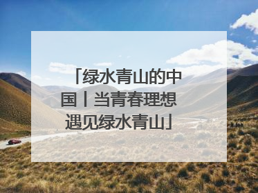 绿水青山的中国丨当青春理想遇见绿水青山