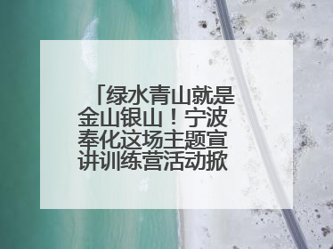 绿水青山就是金山银山！宁波奉化这场主题宣讲训练营活动掀起青春热潮