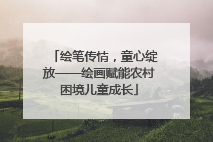 绘笔传情，童心绽放——绘画赋能农村困境儿童成长