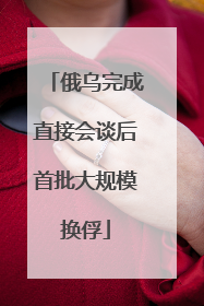 俄乌完成直接会谈后首批大规模换俘