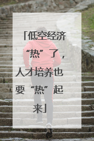 低空经济“热”了，人才培养也要“热”起来