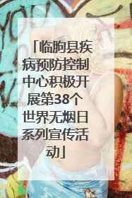 临朐县疾病预防控制中心积极开展第38个世界无烟日系列宣传活动