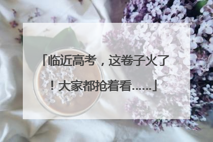 临近高考，这卷子火了！大家都抢着看……