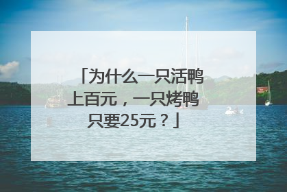 为什么一只活鸭上百元，一只烤鸭只要25元？