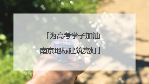 为高考学子加油 南京地标建筑亮灯