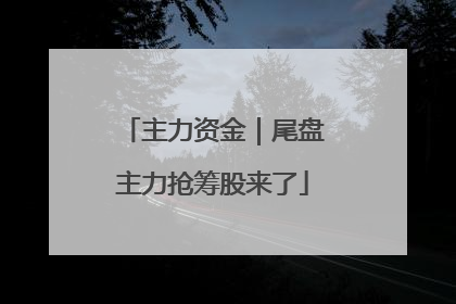 主力资金｜尾盘主力抢筹股来了