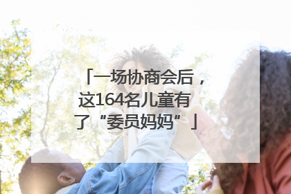 一场协商会后，这164名儿童有了“委员妈妈”