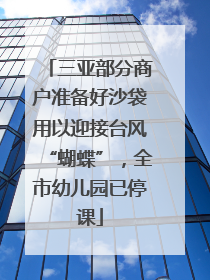 三亚部分商户准备好沙袋用以迎接台风“蝴蝶”，全市幼儿园已停课