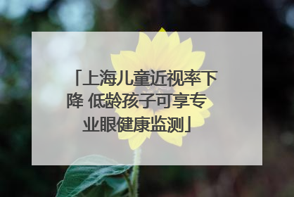 上海儿童近视率下降 低龄孩子可享专业眼健康监测