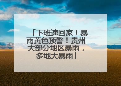 下班速回家！暴雨黄色预警！贵州大部分地区暴雨，多地大暴雨