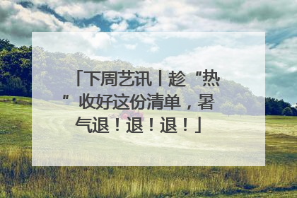 下周艺讯丨趁“热”收好这份清单，暑气退！退！退！