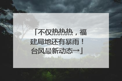 不仅热热热，福建局地还有暴雨！台风最新动态→