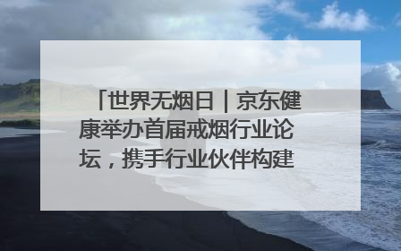 世界无烟日｜京东健康举办首届戒烟行业论坛，携手行业伙伴构建科学控烟新生态