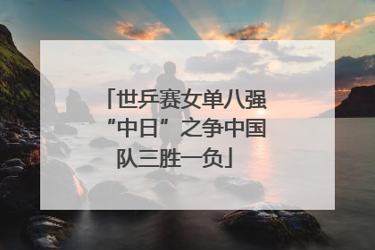 世乒赛女单八强“中日”之争中国队三胜一负