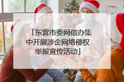 东营市委网信办集中开展涉企网络侵权举报宣传活动