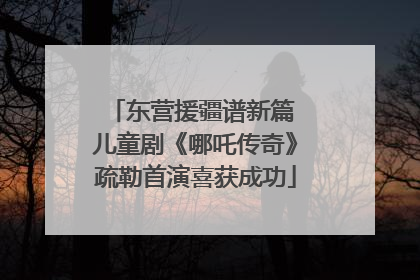 东营援疆谱新篇 儿童剧《哪吒传奇》疏勒首演喜获成功