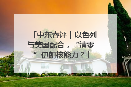 中东睿评｜以色列与美国配合，“清零”伊朗核能力？