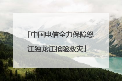 中国电信全力保障怒江独龙江抢险救灾