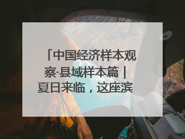 中国经济样本观察·县域样本篇｜夏日来临，这座滨海小城吸引众多年轻人打卡……