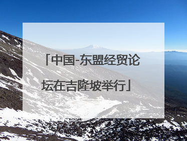 中国-东盟经贸论坛在吉隆坡举行
