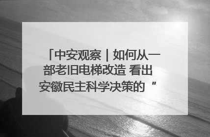 中安观察｜如何从一部老旧电梯改造 看出安徽民主科学决策的“高分秘诀”？