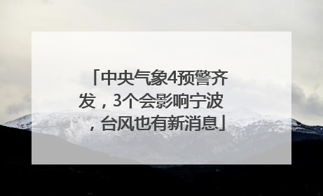 中央气象4预警齐发，3个会影响宁波，台风也有新消息