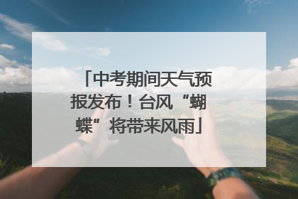 中考期间天气预报发布！台风“蝴蝶”将带来风雨