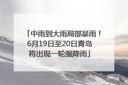 中雨到大雨局部暴雨！6月19日至20日青岛将出现一轮强降雨