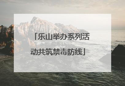 乐山举办系列活动共筑禁毒防线
