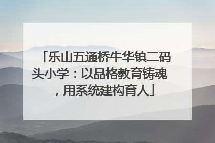 乐山五通桥牛华镇二码头小学：以品格教育铸魂，用系统建构育人