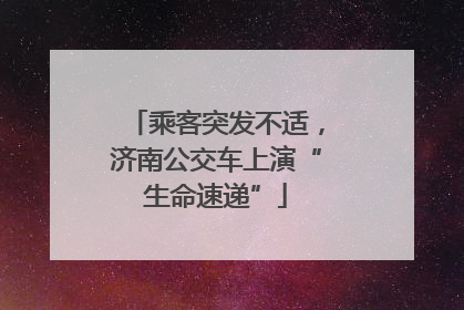 乘客突发不适，济南公交车上演“生命速递”