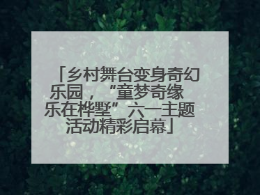 乡村舞台变身奇幻乐园，“童梦奇缘 乐在桦墅”六一主题活动精彩启幕