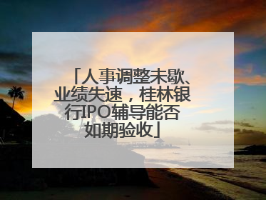 人事调整未歇、业绩失速，桂林银行IPO辅导能否如期验收