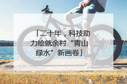二十年，科技助力绘就余村“青山绿水”新画卷