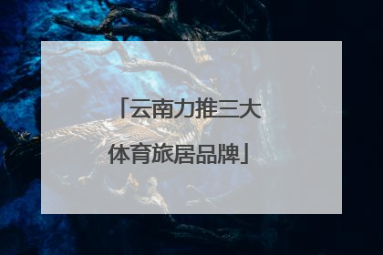 云南力推三大体育旅居品牌