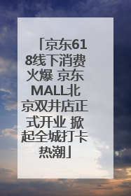 京东618线下消费火爆 京东MALL北京双井店正式开业 掀起全城打卡热潮