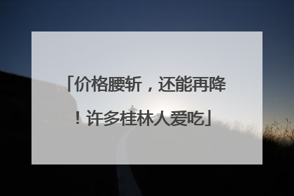 价格腰斩，还能再降！许多桂林人爱吃