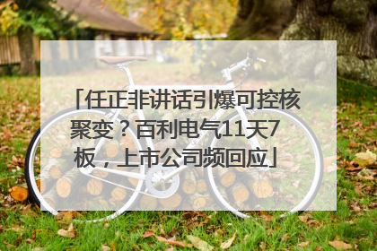 任正非讲话引爆可控核聚变？百利电气11天7板，上市公司频回应