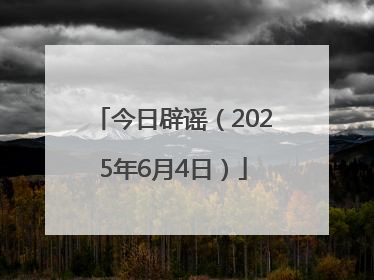 今日辟谣（2025年6月4日）