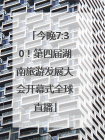 今晚7:30！第四届湖南旅游发展大会开幕式全球直播
