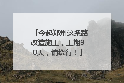 今起郑州这条路改造施工，工期90天，请绕行！