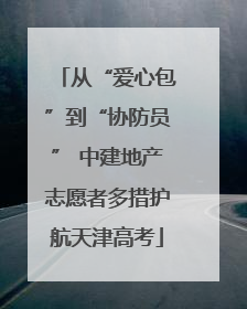 从“爱心包”到“协防员” 中建地产志愿者多措护航天津高考