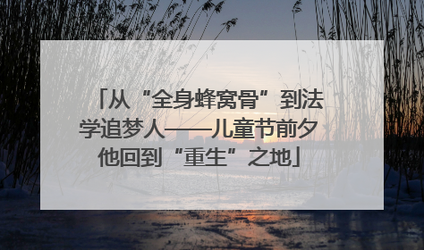 从“全身蜂窝骨”到法学追梦人——儿童节前夕他回到“重生”之地