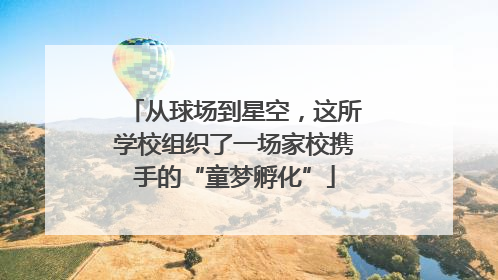 从球场到星空，这所学校组织了一场家校携手的“童梦孵化”