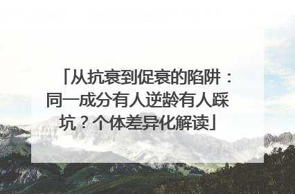 从抗衰到促衰的陷阱：同一成分有人逆龄有人踩坑？个体差异化解读
