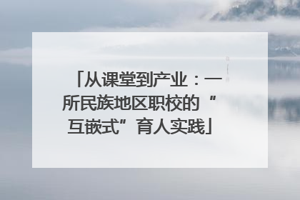 从课堂到产业：一所民族地区职校的“互嵌式”育人实践