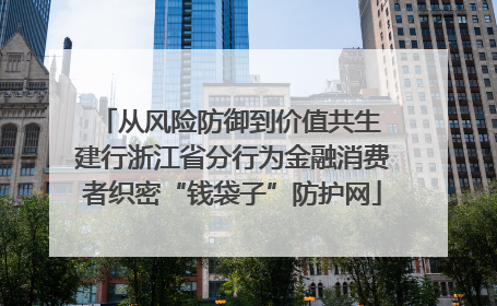 从风险防御到价值共生 建行浙江省分行为金融消费者织密“钱袋子”防护网